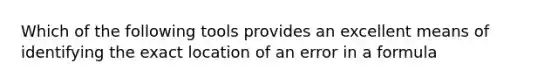 Which of the following tools provides an excellent means of identifying the exact location of an error in a formula