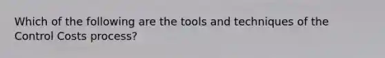 Which of the following are the tools and techniques of the Control Costs process?