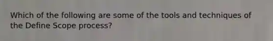 Which of the following are some of the tools and techniques of the Define Scope process?