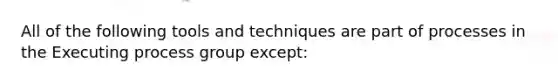 All of the following tools and techniques are part of processes in the Executing process group except: