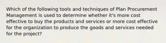 Which of the following tools and techniques of Plan Procurement Management is used to determine whether it's more cost effective to buy the products and services or more cost effective for the organization to produce the goods and services needed for the project?