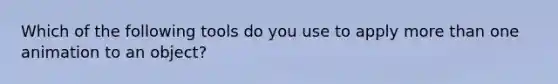 Which of the following tools do you use to apply <a href='https://www.questionai.com/knowledge/keWHlEPx42-more-than' class='anchor-knowledge'>more than</a> one animation to an object?