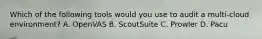 Which of the following tools would you use to audit a multi-cloud environment? A. OpenVAS B. ScoutSuite C. Prowler D. Pacu