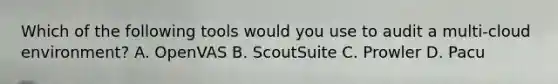 Which of the following tools would you use to audit a multi-cloud environment? A. OpenVAS B. ScoutSuite C. Prowler D. Pacu