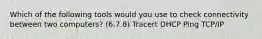 Which of the following tools would you use to check connectivity between two computers? (6.7.8) Tracert DHCP Ping TCP/IP