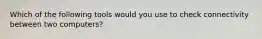 Which of the following tools would you use to check connectivity between two computers?
