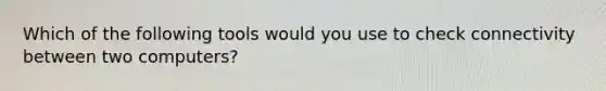 Which of the following tools would you use to check connectivity between two computers?