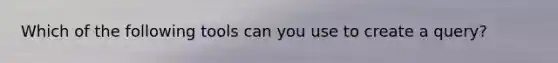 Which of the following tools can you use to create a query?