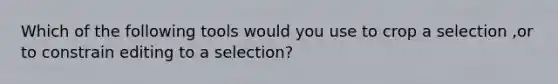 Which of the following tools would you use to crop a selection ,or to constrain editing to a selection?