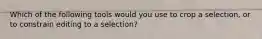 Which of the following tools would you use to crop a selection, or to constrain editing to a selection?