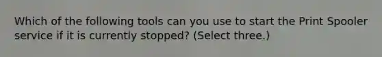 Which of the following tools can you use to start the Print Spooler service if it is currently stopped? (Select three.)