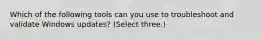 Which of the following tools can you use to troubleshoot and validate Windows updates? (Select three.)