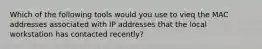 Which of the following tools would you use to vieq the MAC addresses associated with IP addresses that the local workstation has contacted recently?