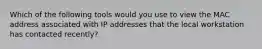 Which of the following tools would you use to view the MAC address associated with IP addresses that the local workstation has contacted recently?