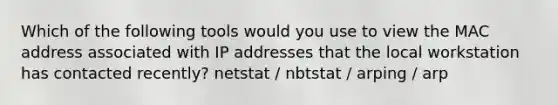 Which of the following tools would you use to view the MAC address associated with IP addresses that the local workstation has contacted recently? netstat / nbtstat / arping / arp