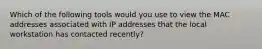 Which of the following tools would you use to view the MAC addresses associated with IP addresses that the local workstation has contacted recently?