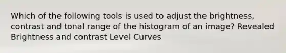 Which of the following tools is used to adjust the brightness, contrast and tonal range of the histogram of an image? Revealed Brightness and contrast Level Curves