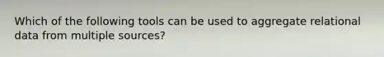 Which of the following tools can be used to aggregate relational data from multiple sources?