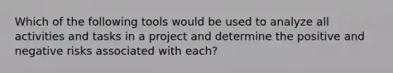 Which of the following tools would be used to analyze all activities and tasks in a project and determine the positive and negative risks associated with each?