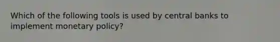 Which of the following tools is used by central banks to implement monetary policy?