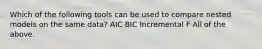 Which of the following tools can be used to compare nested models on the same data? AIC BIC Incremental F All of the above.