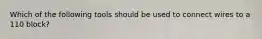 Which of the following tools should be used to connect wires to a 110 block?