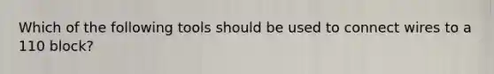 Which of the following tools should be used to connect wires to a 110 block?