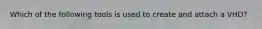Which of the following tools is used to create and attach a VHD?