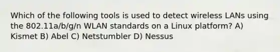 Which of the following tools is used to detect wireless LANs using the 802.11a/b/g/n WLAN standards on a Linux platform? A) Kismet B) Abel C) Netstumbler D) Nessus