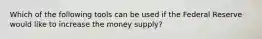 Which of the following tools can be used if the Federal Reserve would like to increase the money supply?