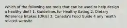 Which of the following are tools that can be used to help design a healthy diet? 1. Guidelines for Healthy Eating 2. Dietary Reference Intakes (DRIs) 3. Canada's Food Guide 4 any health related website