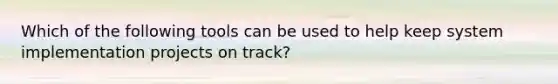 Which of the following tools can be used to help keep system implementation projects on track?