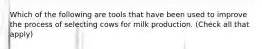 Which of the following are tools that have been used to improve the process of selecting cows for milk production. (Check all that apply)