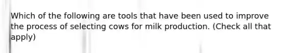 Which of the following are tools that have been used to improve the process of selecting cows for milk production. (Check all that apply)