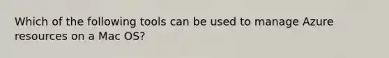 Which of the following tools can be used to manage Azure resources on a Mac OS?