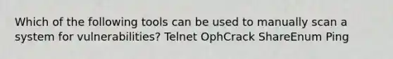 Which of the following tools can be used to manually scan a system for vulnerabilities? Telnet OphCrack ShareEnum Ping