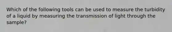 Which of the following tools can be used to measure the turbidity of a liquid by measuring the transmission of light through the sample?