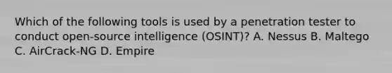 Which of the following tools is used by a penetration tester to conduct open-source intelligence (OSINT)? A. Nessus B. Maltego C. AirCrack-NG D. Empire