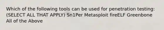 Which of the following tools can be used for penetration testing: (SELECT ALL THAT APPLY) Sn1Per Metasploit fireELF Greenbone All of the Above