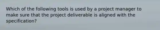 Which of the following tools is used by a project manager to make sure that the project deliverable is aligned with the specification?