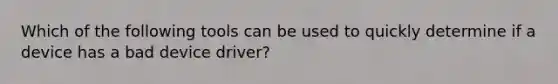 Which of the following tools can be used to quickly determine if a device has a bad device driver?