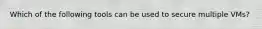 Which of the following tools can be used to secure multiple VMs?