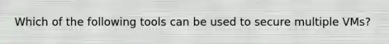 Which of the following tools can be used to secure multiple VMs?