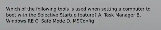 Which of the following tools is used when setting a computer to boot with the Selective Startup feature? A. Task Manager B. Windows RE C. Safe Mode D. MSConfig