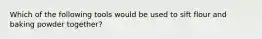 Which of the following tools would be used to sift flour and baking powder​ together?