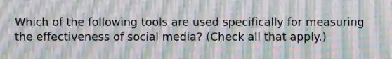 Which of the following tools are used specifically for measuring the effectiveness of social media? (Check all that apply.)