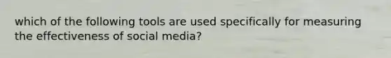 which of the following tools are used specifically for measuring the effectiveness of social media?