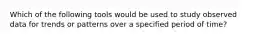 Which of the following tools would be used to study observed data for trends or patterns over a specified period of time?