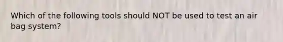 Which of the following tools should NOT be used to test an air bag system?