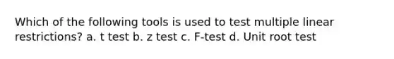 Which of the following tools is used to test multiple linear restrictions? a. t test b. z test c. F-test d. Unit root test